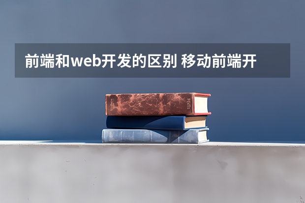 前端和web开发的区别 移动前端开发和web前端开发的区别？