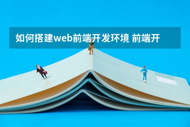 如何搭建web前端开发环境 前端开发需要配置什么环境