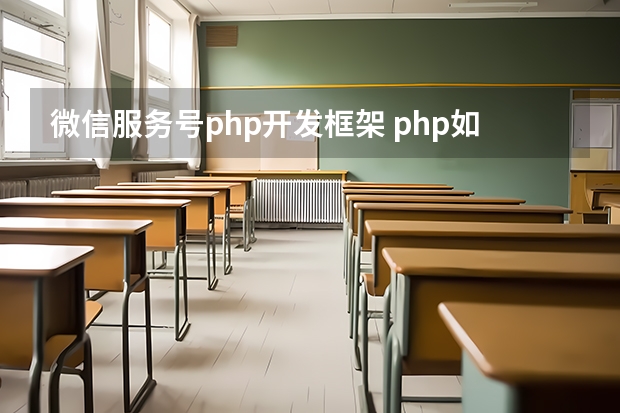 微信服务号php开发框架 php如何进行微信公众号开发