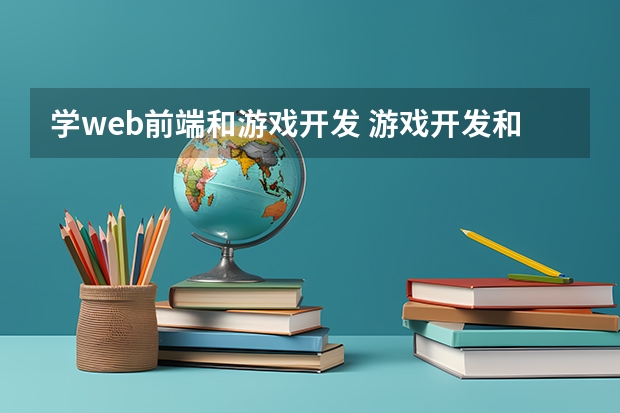 学web前端和游戏开发 游戏开发和网站前端开发,哪个难学