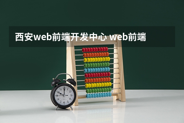 西安web前端开发中心 web前端培训哪家机构