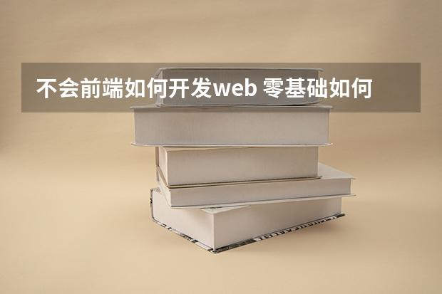 不会前端如何开发web 零基础如何学web前端开发？