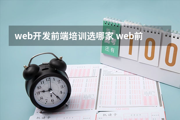 web开发前端培训选哪家 web前端培训机构哪家好？