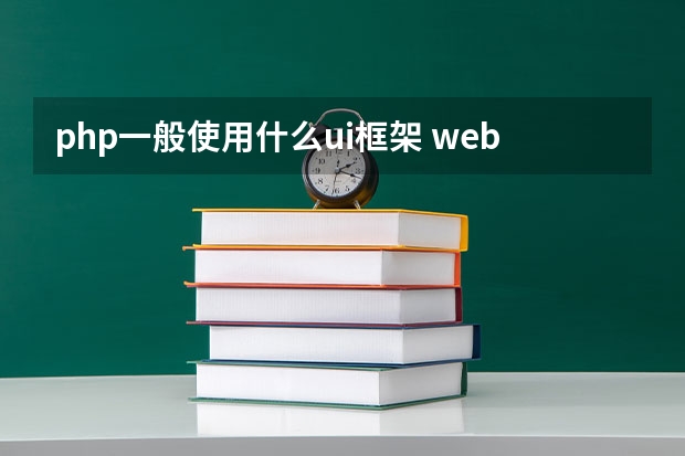 php一般使用什么ui框架 web前端开发框架有哪些_web前端开发主要框架