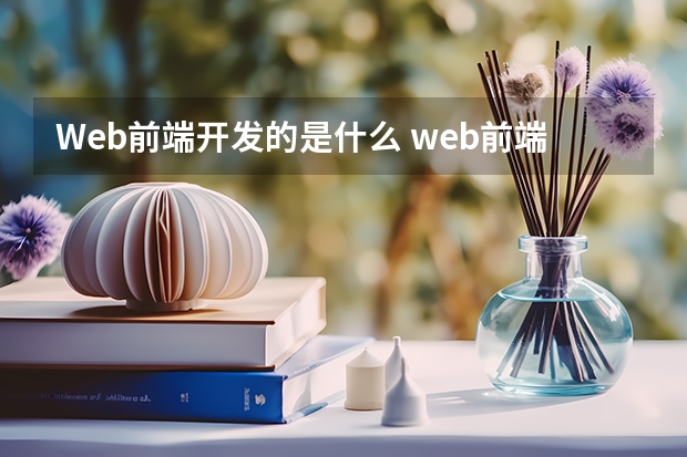 Web前端开发的是什么 web前端开发是什么