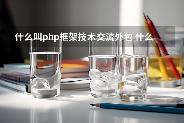 什么叫php框架技术交流外包 什么是PHP?