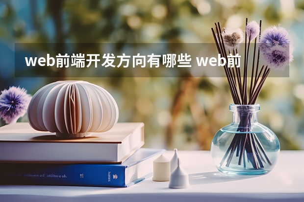 web前端开发方向有哪些 web前端开发的就业方向有哪些？