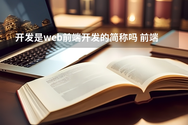 开发是web前端开发的简称吗 前端工程师是什么