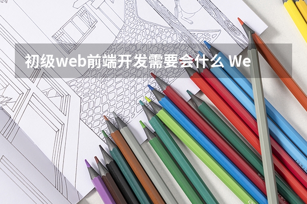 初级web前端开发需要会什么 Web前端开发初级需要学习哪些知识些？