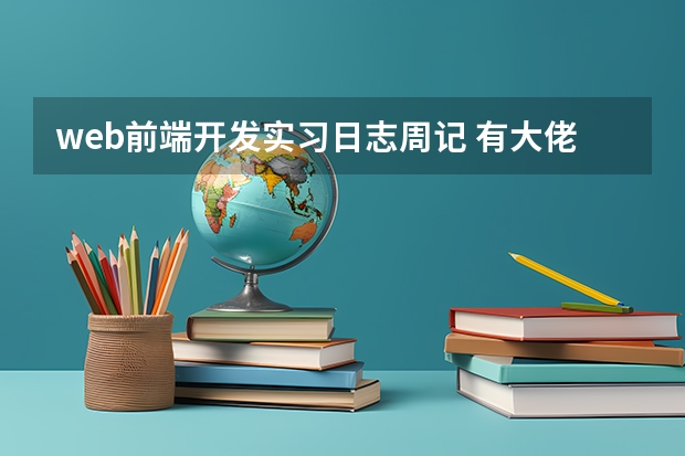 web前端开发实习日志周记 有大佬可以提供一下web前端21周实习手册的范文吗