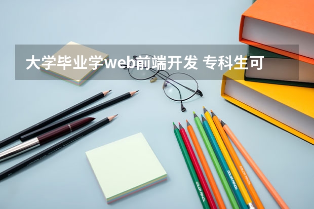 大学毕业学web前端开发 专科生可以学习Web前端吗