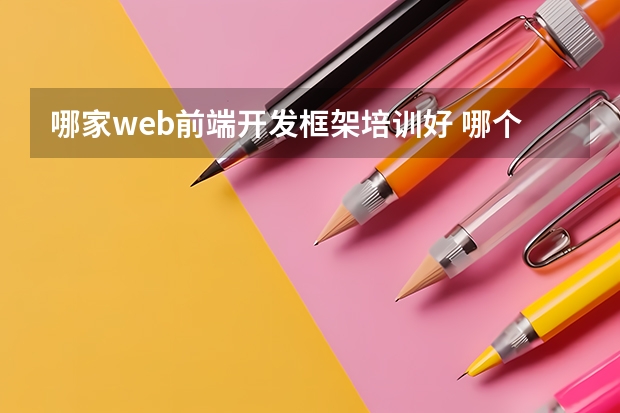 哪家web前端开发框架培训好 哪个机构的web前端培训比较好