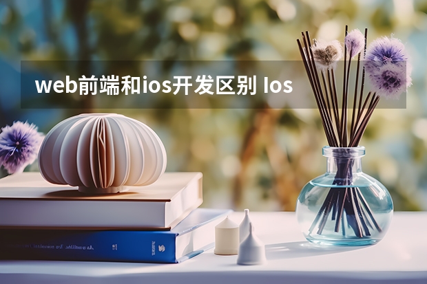 web前端和ios开发区别 Ios开发和web前端开发有哪些区别