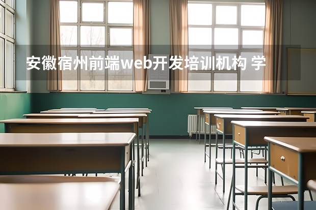 安徽宿州前端web开发培训机构 学习web前端培训哪里的培训机构比较好，求推荐