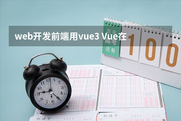 web开发前端用vue3 Vue在前端开发中需要注意什么