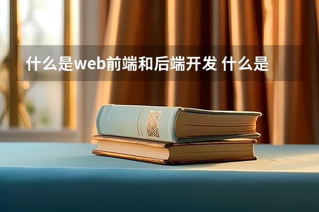 什么是web前端和后端开发 什么是后端开发，前端开发又是什么