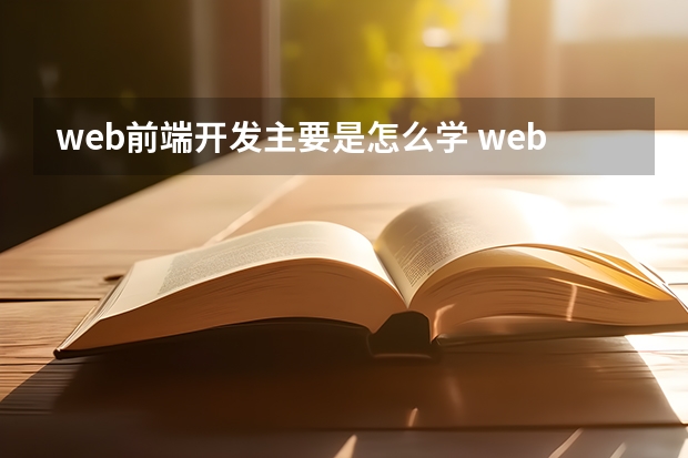 web前端开发主要是怎么学 web前端需要学什么 要怎么学