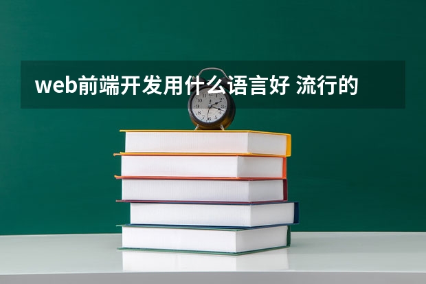 web前端开发用什么语言好 流行的编程语言有哪些?入门Web前端学那个编程语言更好?