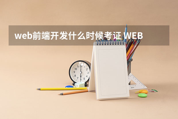 web前端开发什么时候考证 WEB前端工程师培训费多少?大概多少时间_web前端开发考证多少钱