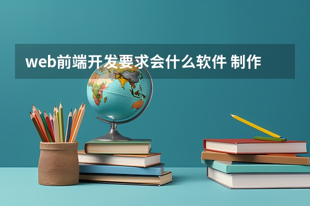 web前端开发要求会什么软件 制作网站需要什么软件工具，最好学习什么编程语言？