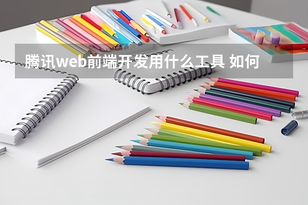 腾讯web前端开发用什么工具 如何学习web前端开发