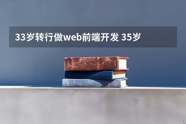 33岁转行做web前端开发 35岁前端程序员只有1年开发经验，重新找工作不好找，还有坚持的必要吗？还是说转行吧