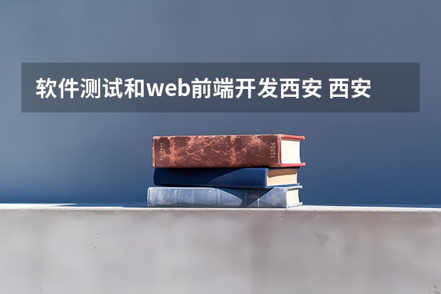 软件测试和web前端开发西安 西安信息职业大学专升本软件工程技术专业介绍？