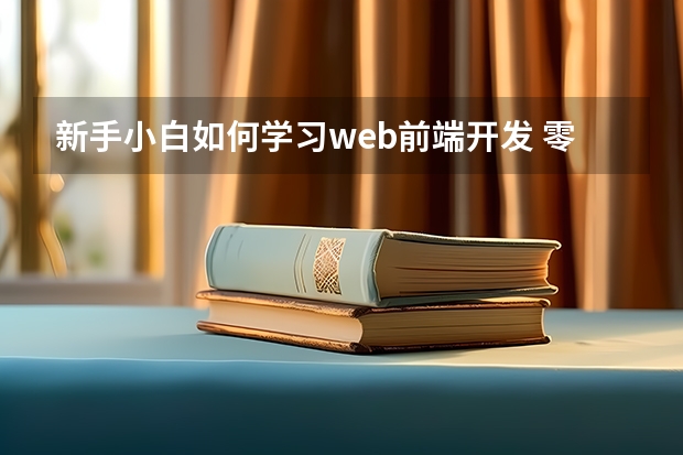 新手小白如何学习web前端开发 零基础如何学web前端开发？