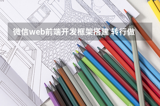 微信web前端开发框架搭建 转行做Web前端工程师要学习的入门知识汇总