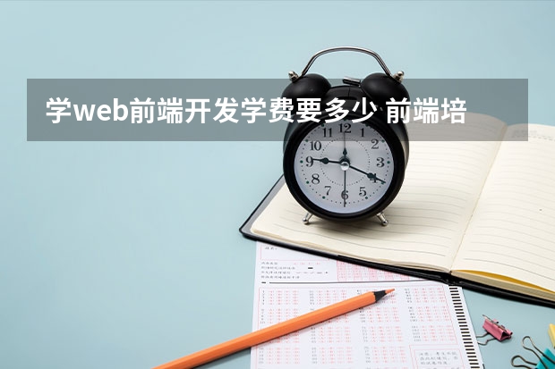 学web前端开发学费要多少 前端培训费用大概多少