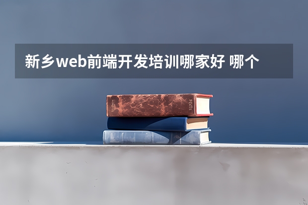 新乡web前端开发培训哪家好 哪个机构的web前端培训比较好