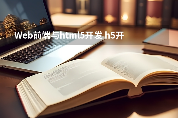 Web前端与html5开发 h5开发和前端开发区别