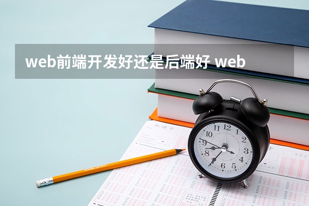 web前端开发好还是后端好 web前端开发和java后端开发哪个好