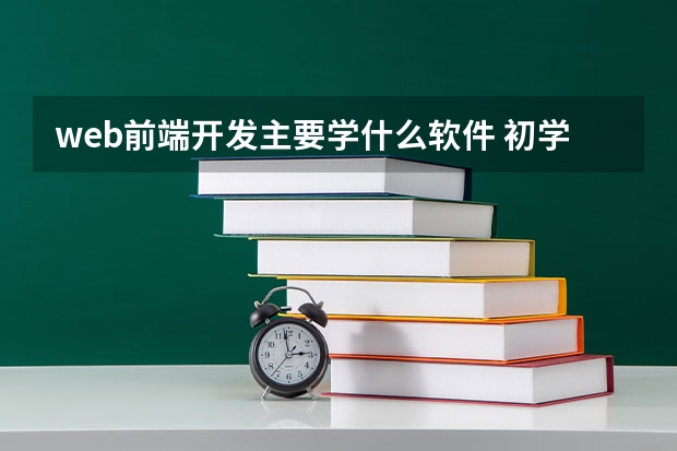 web前端开发主要学什么软件 初学web前端开发用什么软件