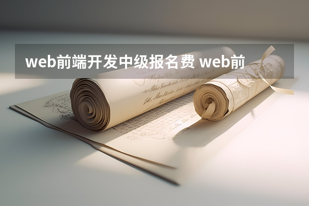 web前端开发中级报名费 web前端培训费用大概多少