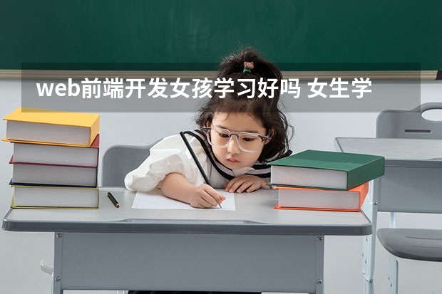 web前端开发女孩学习好吗 女生学前端开发好不好？