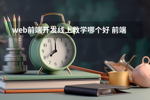 web前端开发线上教学哪个好 前端培训机构哪个最好