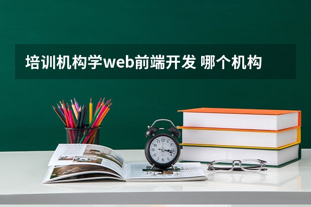 培训机构学web前端开发 哪个机构的web前端培训比较好