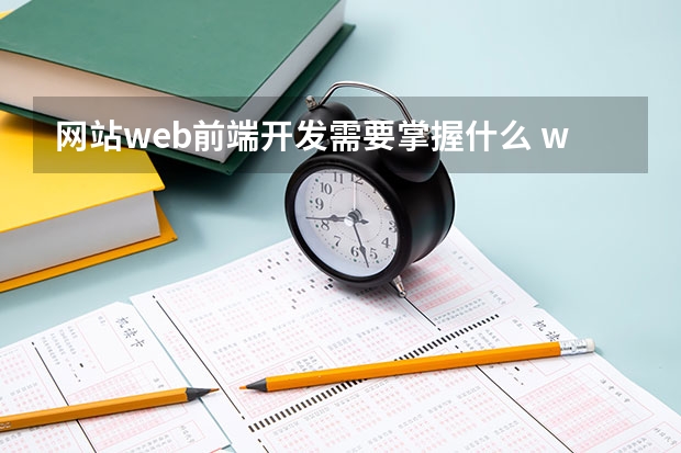 网站web前端开发需要掌握什么 web前端开发需要掌握哪些知识？