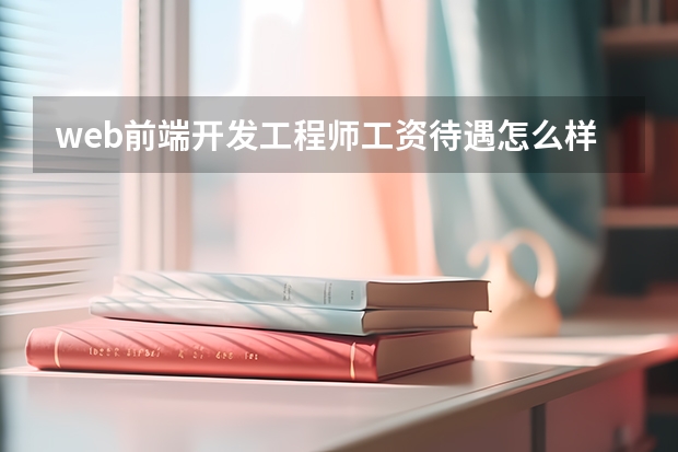 web前端开发工程师工资待遇怎么样