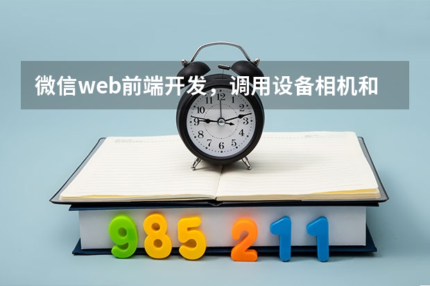 微信web前端开发，调用设备相机和相册的接口怎么用