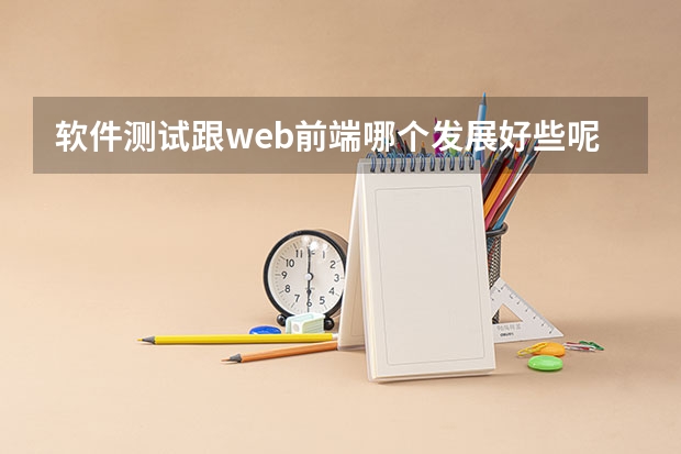 软件测试跟web前端哪个发展好些呢