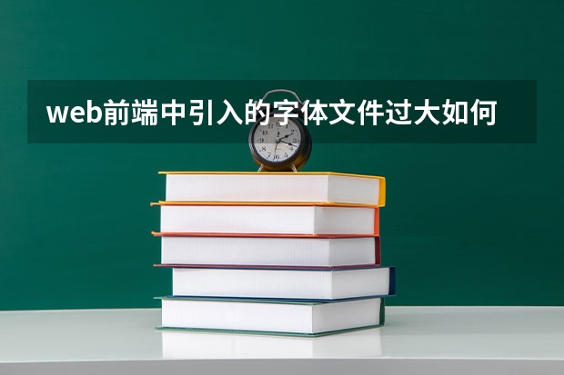 web前端中引入的字体文件过大如何解决?