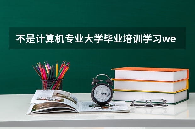 不是计算机专业大学毕业培训学习web前端合适吗？