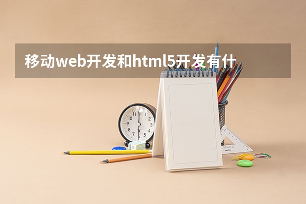 移动web开发和html5开发有什么不同