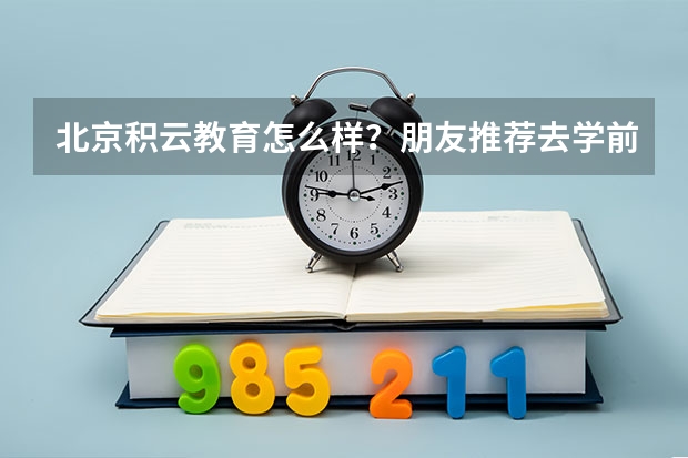 北京积云教育怎么样？朋友推荐去学前端开发，有了解的可以给介绍下吗？