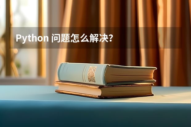 Python 问题怎么解决？