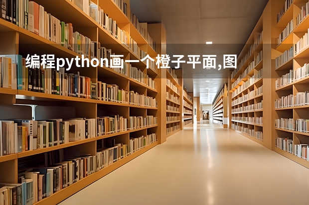 编程python画一个橙子平面,图形怎么画？