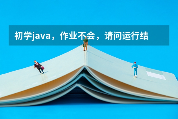 初学java，作业不会，请问运行结果是什么啊？