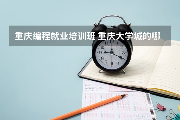 重庆编程就业培训班 重庆大学城的哪个java培训学校好?